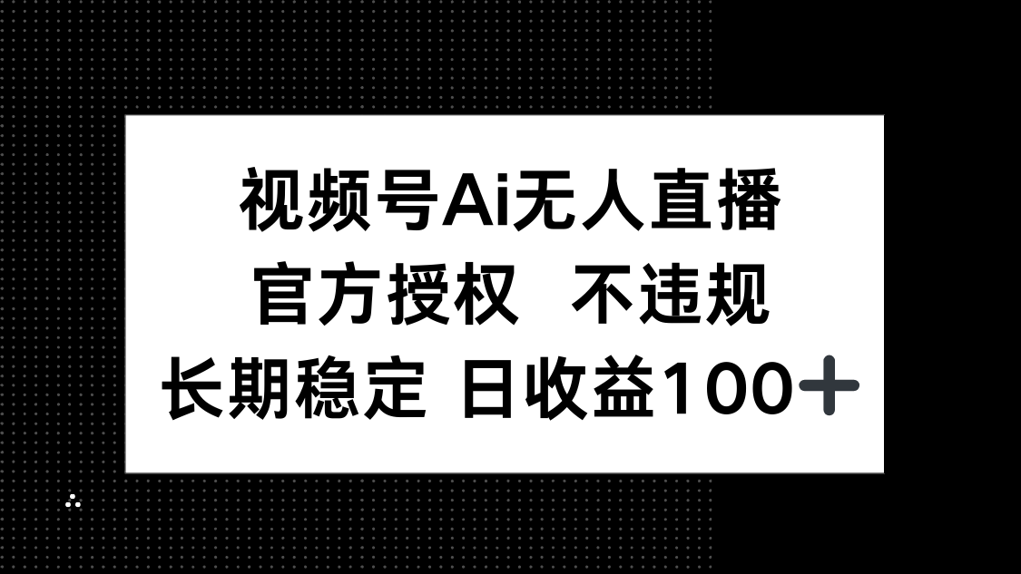 （14349期）视频号AI无人直播，官方授权 不违规，单日平均收益100+-轻创终点站