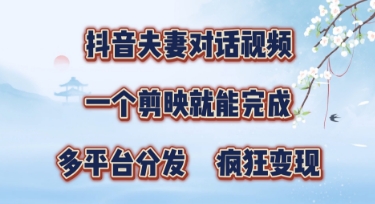 有手就会，抖音夫妻对话视频，一个剪映就能完成，多平台分发，疯狂涨粉-轻创终点站