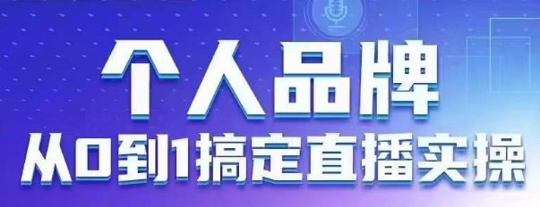个人品牌：从0到1搞定直播实操，用直播为你的个人品牌赋能，六大实操板块，放大个人影响力-轻创终点站