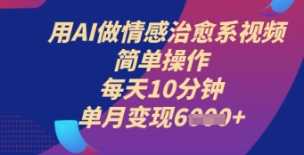 用AI做情感治愈系视频，简单操作，每天10分钟，单月变现6k+-轻创终点站