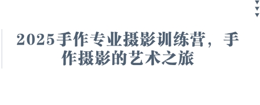 2025手作专业摄影训练营，手作摄影的艺术之旅-轻创终点站