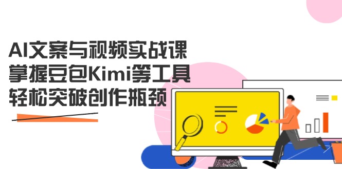 （14275期）AI文案与视频实战课，掌握豆包Kimi等工具，轻松突破创作瓶颈-轻创终点站