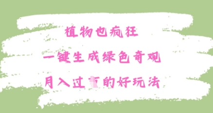 植物也疯狂，一键生成绿色奇观，月入过W的最新玩法-轻创终点站