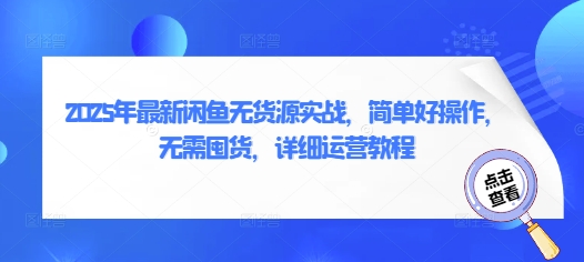 2025年最新闲鱼无货源实战，简单好操作，无需囤货，详细运营教程-轻创终点站