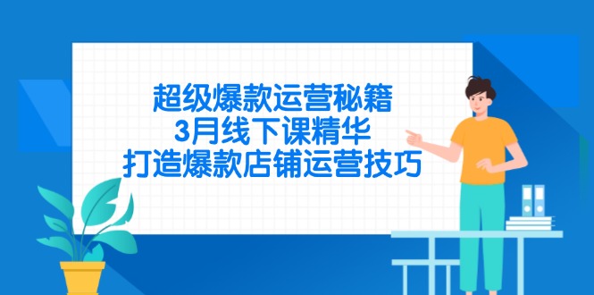 （14274期）超级爆款运营秘籍，3月线下课精华，打造爆款店铺运营技巧-轻创终点站