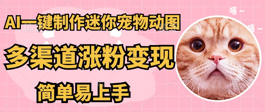 （14384期）AI搬砖一件制作超迷你宠物图，5分钟一个成品，多渠道引流涨粉变现，简…-轻创终点站