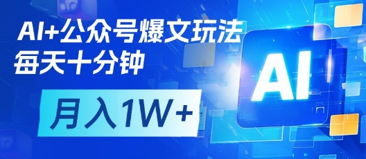 AI+公众号爆文玩法，每天十分钟，批量矩阵操作，月入1W+-轻创终点站