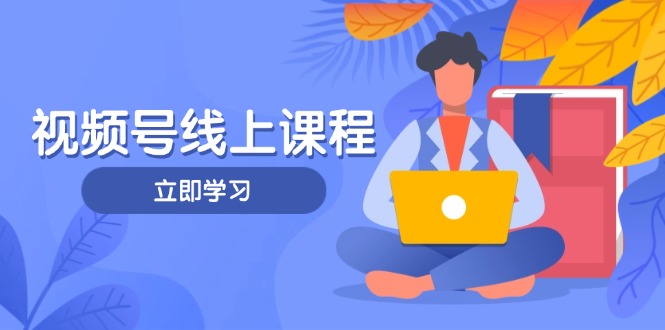 （14360期）视频号实战课程，轻IP打造与运营技巧，掌握核心方法与策略-轻创终点站