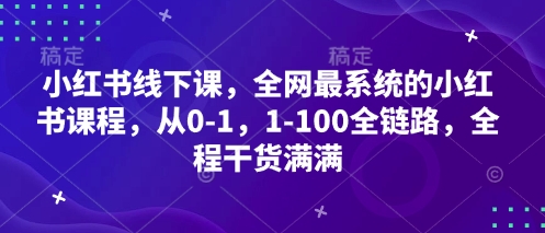 小红书线下课，全网最系统的小红书课程，从0-1，1-100全链路，全程干货满满-轻创终点站