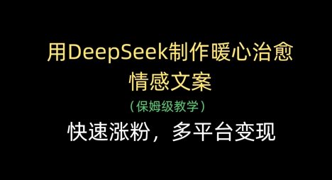 用DeepSeek制作暖心治愈情感文案，快速涨粉，多平台变现-轻创终点站