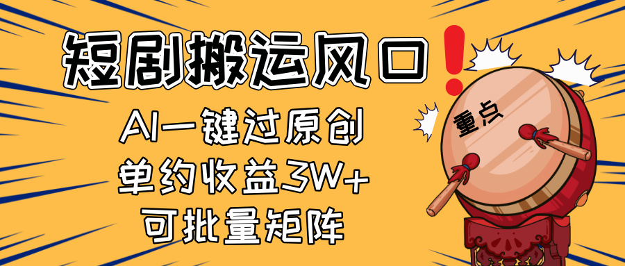 （14282期）2025短剧搬运风口！复制粘贴AI一键过原创，单月收益3W+，新手可矩阵放…-轻创终点站