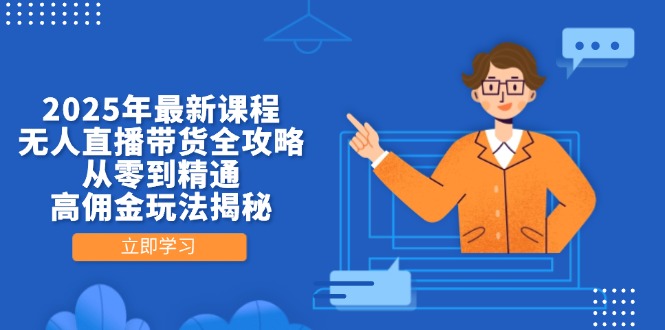 （14378期）2025年最新课程，无人直播带货全攻略，从零到精通，高佣金玩法揭秘-轻创终点站