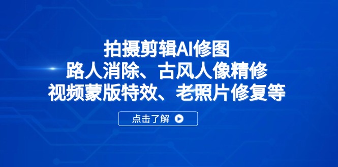 （14277期）拍摄剪辑AI修图：路人消除、古风人像精修、视频蒙版特效、老照片修复等-轻创终点站