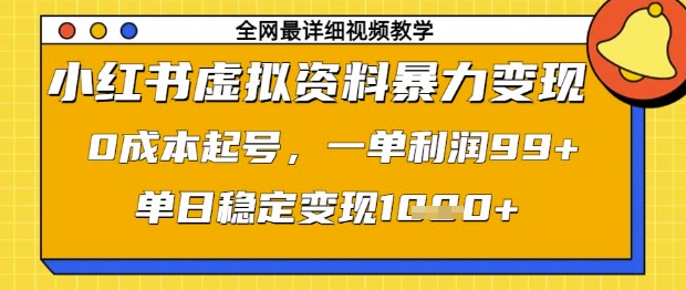 小红书虚拟资料暴力变现，0成本起号，一单利润99，单日稳定变现1k【揭秘】-轻创终点站