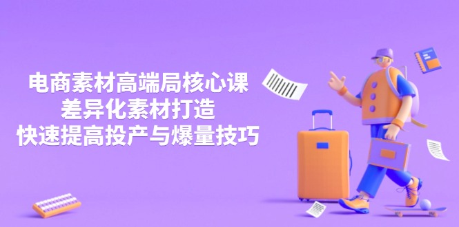 （14279期）3月电商素材高端局核心课，差异化素材打造，快速提高投产与爆量技巧-轻创终点站