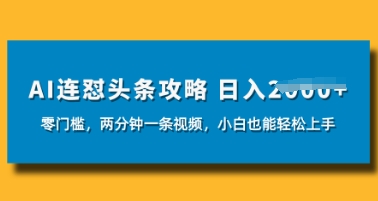 AI连怼头条新玩法，2分钟一条，0门槛直接上手，小贝也能日入数张-轻创终点站