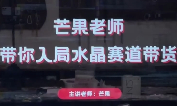 芒果老师·带你入局水晶赛道带货，助你开启水晶直播带货事业-轻创终点站