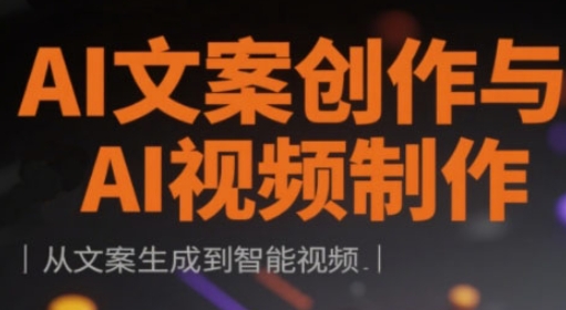 AI文案创作与AI视频制作实战课，从文案生成到智能视频-轻创终点站