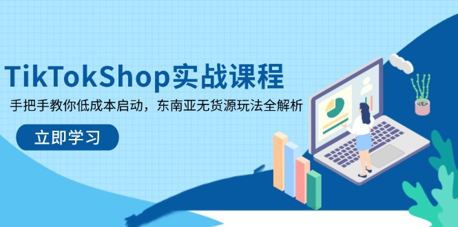 （14269期）TikTokShop实战课程，手把手教你低成本启动，东南亚无货源玩法全解析-轻创终点站