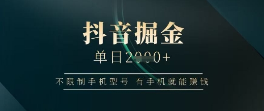 抖音掘金单日收益上千，不限制手机型号，有手机就能挣钱【揭秘】-轻创终点站