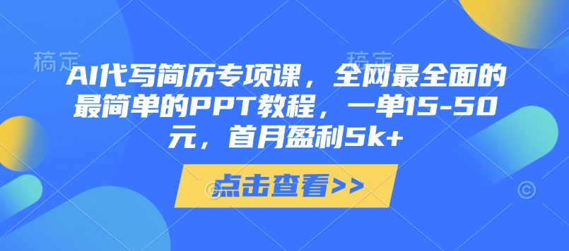 AI代写简历专项课，全网最全面的最简单的PPT教程，一单15-50元，首月盈利5k+-轻创终点站