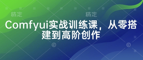 Comfyui实战训练课，从零搭建到高阶创作-轻创终点站