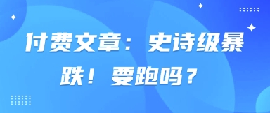 付费文章：史诗级暴跌！要跑吗？-轻创终点站