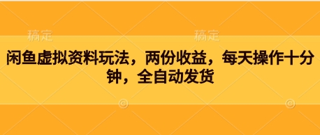 闲鱼虚拟资料玩法，两份收益，每天操作十分钟，全自动发货-轻创终点站