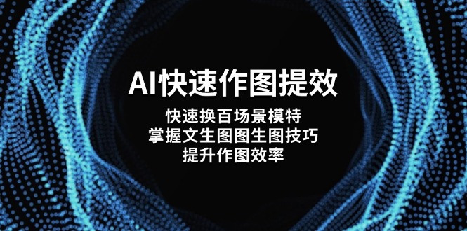 （14430期）AI快速作图提效，快速换百场景模特，掌握文生图图生图技巧，提升作图效率-轻创终点站