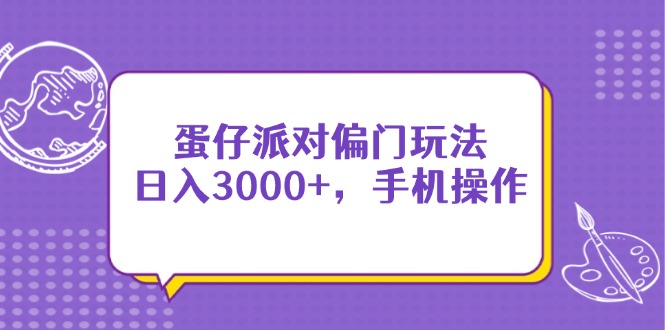 （14423期）蛋仔派对偏门玩法，日入3000+，手机操作-轻创终点站