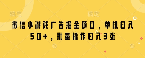 微信小游戏广告掘金项目，单机日入50+，批量操作日入3张-轻创终点站