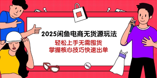 （14389期）2025闲鱼电商无货源玩法：轻松上手无需囤货，掌握核心技巧快速出单-轻创终点站
