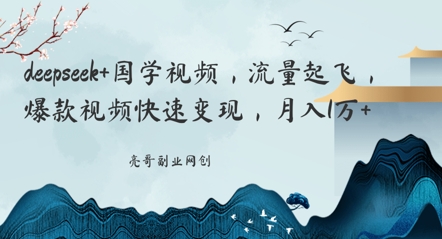 deepseek+国学视频，流量起飞，爆款视频快速变现，月入1w-轻创终点站