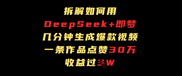 拆解如何用deep seek+即梦做爆款短视频，一条作品收益过W-轻创终点站