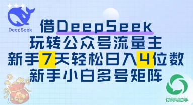 借用DeepSeek玩转公众号流量主，新手7天轻松上手日入3位数-轻创终点站