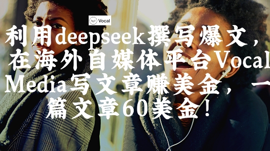 出海搞钱！利用deepseek撰写爆文，在海外自媒体平台Vocal Media写文章挣美金，一篇文章60刀-轻创终点站