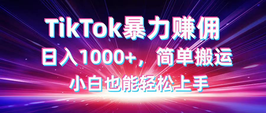 （14402期）TikTok搬运暴力赚佣，日入1000+，简单搬运，小白也能轻松上手-轻创终点站