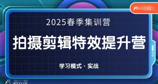 2025春季拍剪全能集训营，拍摄剪辑特效提升营-轻创终点站