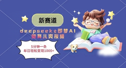 新赛道，deepseek+即梦AI做育儿类视频，5分钟一条，单日轻松变现多张-轻创终点站