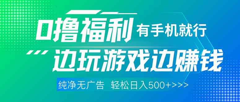 （14387期）最新0撸福利，有手机就行随时随地做 纯净无广告，边玩游戏边赚钱，轻松…-轻创终点站