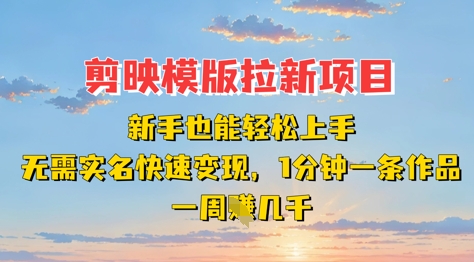 剪映模板拉新项目：新手也能轻松上手，无需实名，快速变现，一分钟一条作品，一周挣几k-轻创终点站