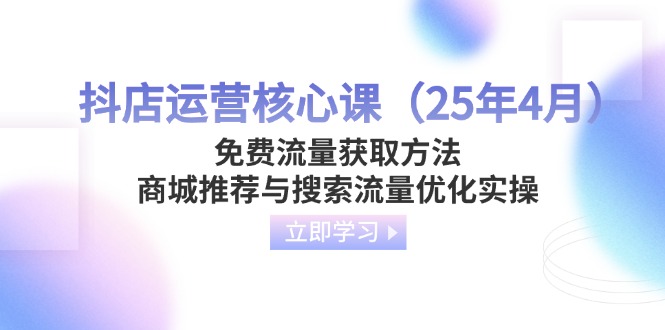 （14267期）抖店运营核心课（25年4月）免费流量获取方法，商城推荐与搜索流量优化实操-轻创终点站