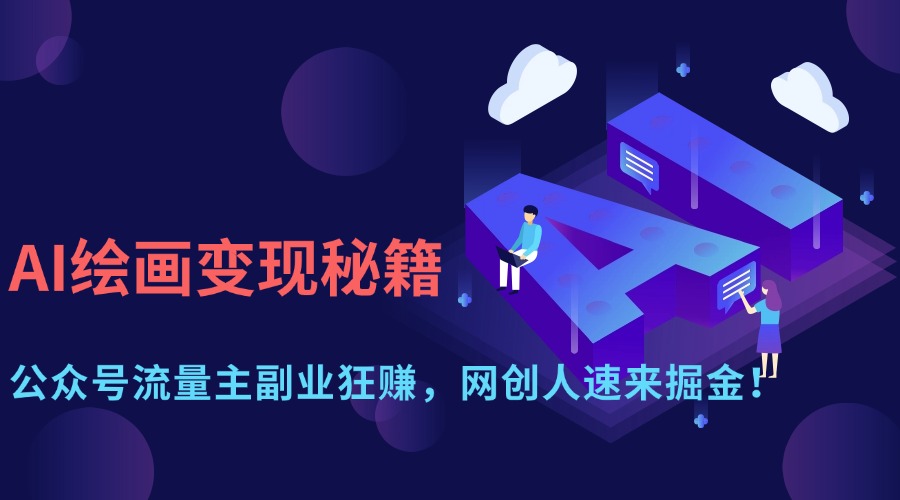 （14264期）AI绘画变现秘籍：公众号流量主副业狂赚，网创人速来掘金！-轻创终点站